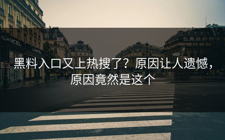 黑料入口又上热搜了？原因让人遗憾，原因竟然是这个