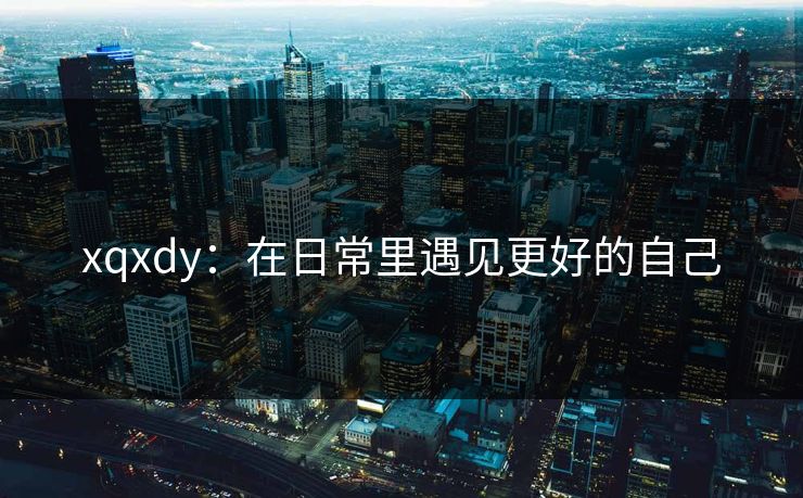 xqxdy：在日常里遇见更好的自己