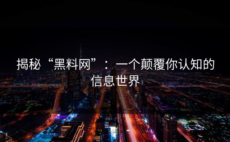 揭秘“黑料网”：一个颠覆你认知的信息世界