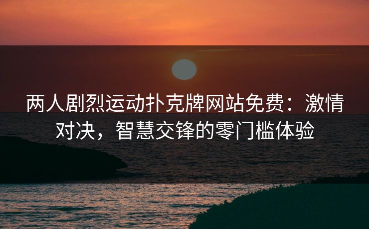 两人剧烈运动扑克牌网站免费：激情对决，智慧交锋的零门槛体验