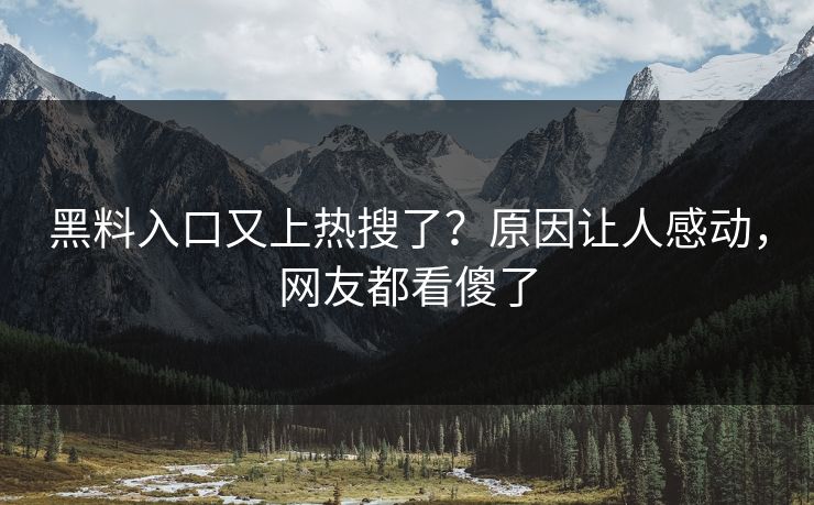 黑料入口又上热搜了？原因让人感动，网友都看傻了