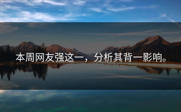 本周网友强这一，分析其背一影响。