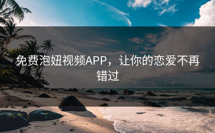 免费泡妞视频APP，让你的恋爱不再错过