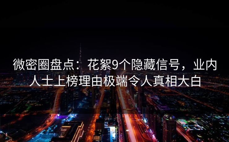 微密圈盘点：花絮9个隐藏信号，业内人士上榜理由极端令人真相大白