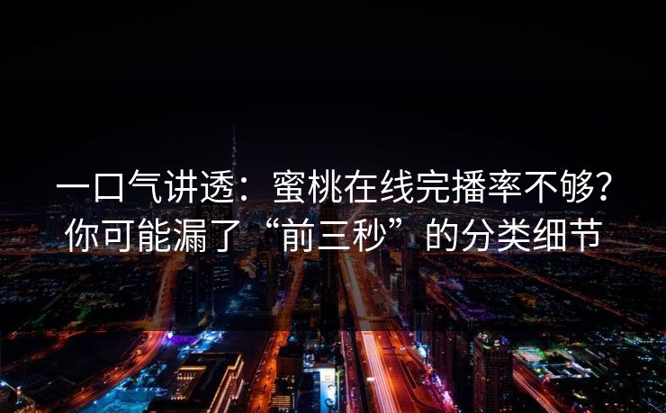 一口气讲透：蜜桃在线完播率不够？你可能漏了“前三秒”的分类细节